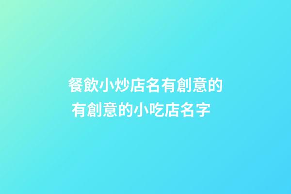 餐飲小炒店名有創意的 有創意的小吃店名字-第1張-店鋪起名-玄機派